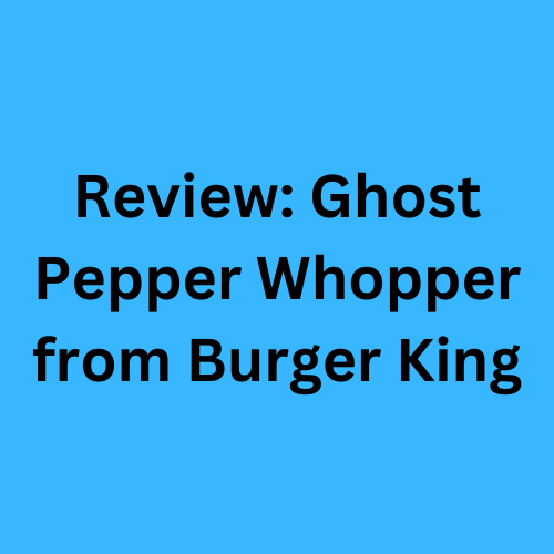 Review: Ghost Pepper Whopper from Burger King