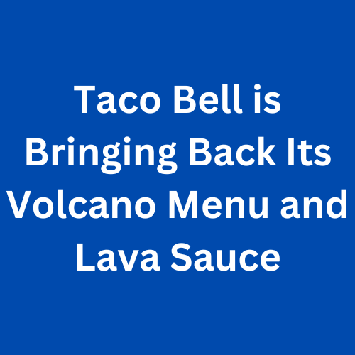 Taco Bell is Bringing Back Its Volcano Menu and Lava Sauce
