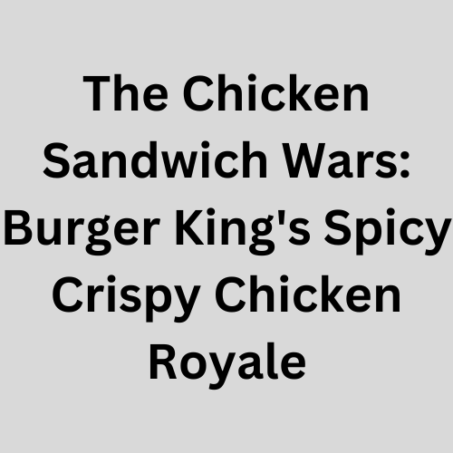 The Chicken Sandwich Wars: Burger King's Spicy Crispy Chicken Royale