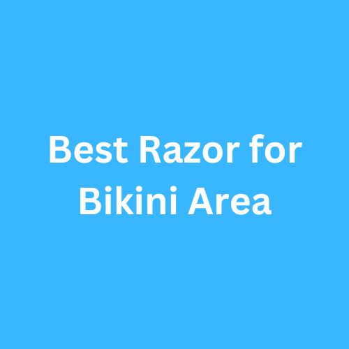Best Razor for Bikini Area 2023