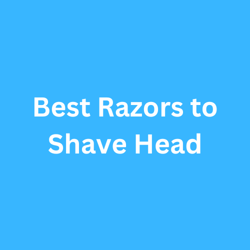 Best Razors to Shave Head 2023