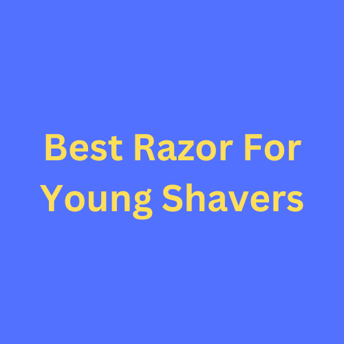 Best Razor For Young Shavers 2023